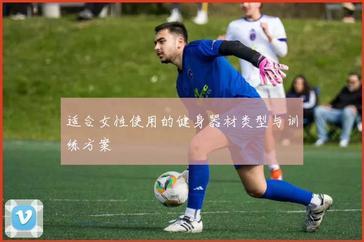 适合女性使用的健身器材类型与训练方案