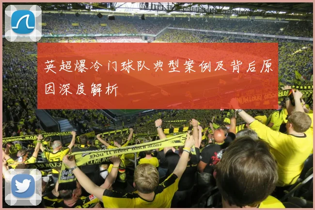 英超爆冷门球队典型案例及背后原因深度解析