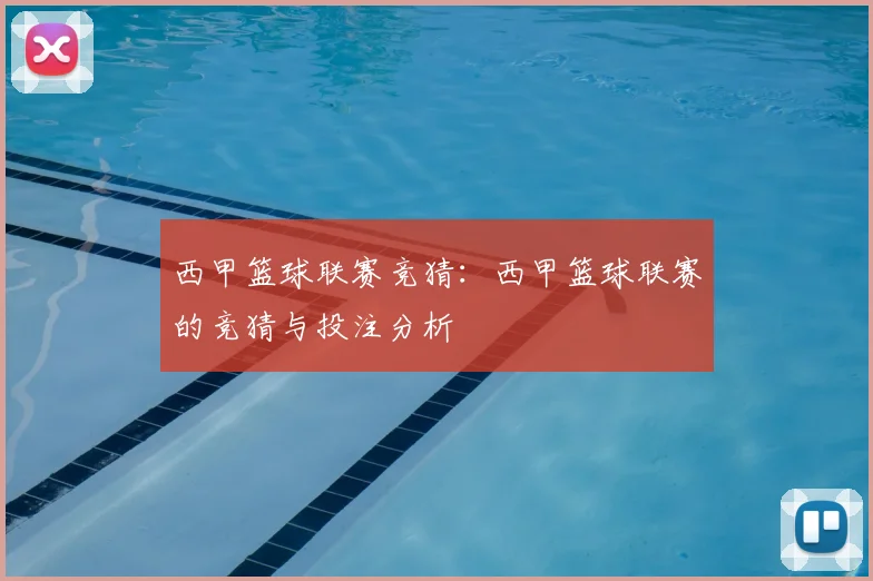 西甲篮球联赛竞猜：西甲篮球联赛的竞猜与投注分析
