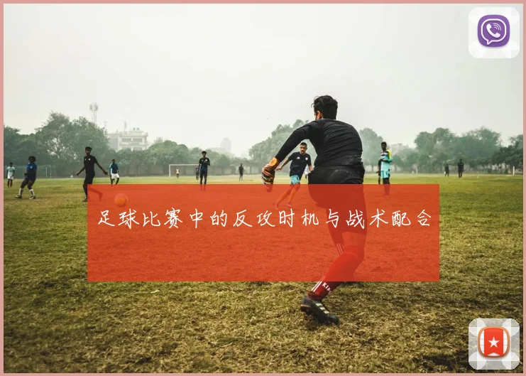 足球比赛中的反攻时机与战术配合