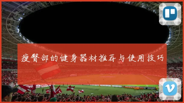 瘦臀部的健身器材推荐与使用技巧