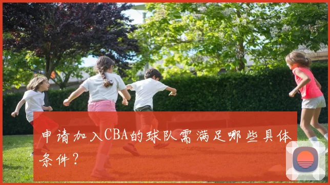 申请加入CBA的球队需满足哪些具体条件?